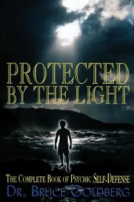 Protégé par la lumière : Le livre complet d'autodéfense psychique - Protected By The Light: The Complete Book Of Psychic Self-Defense