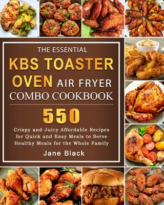 The Essential KBS Toaster Oven Air Fryer Combo Cookbook : 550 recettes abordables, croustillantes et juteuses, pour des repas rapides et faciles à servir et des repas sains pour les enfants. - The Essential KBS Toaster Oven Air Fryer Combo Cookbook: 550 Crispy and Juicy Affordable Recipes for Quick and Easy Meals to Serve Healthy Meals for t