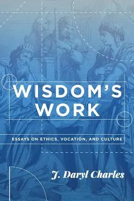 Le travail de la sagesse : Essais sur l'éthique, la vocation et la culture - Wisdom's Work: Essays on Ethics, Vocation, and Culture