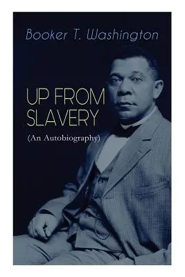 L'ENDROIT DE L'ESCLAVAGE (Une autobiographie) : Mémoires d'un éducateur visionnaire, d'un leader afro-américain et d'un militant influent des droits civiques - UP FROM SLAVERY (An Autobiography): Memoir of the Visionary Educator, African American Leader and Influential Civil Rights Activist