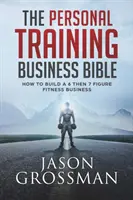 La bible de l'entraînement personnel : Comment créer une entreprise de fitness à 6 puis 7 chiffres - The Personal Training Business Bible: How to Build a 6 THEN 7 Figure Fitness Business