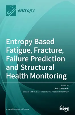 Fatigue, fracture, prédiction des défaillances et surveillance de la santé des structures basées sur l'entropie - Entropy Based Fatigue, Fracture, Failure Prediction and Structural Health Monitoring