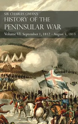 Histoire de la guerre péninsulaire de Sir Charles Oman Volume VI : 1er septembre 1812 - 5 août 1813 Le siège de Burgos, la retraite de Burgos, la campa - Sir Charles Oman's History of the Peninsular War Volume VI: September 1, 1812 - August 5, 1813 The Siege of Burgos, the Retreat from Burgos, the Campa