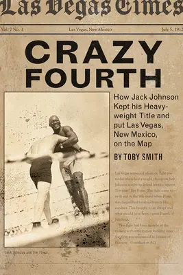 Crazy Fourth : Comment Jack Johnson a conservé son titre de poids lourd et mis Las Vegas, Nouveau Mexique, sur la carte. - Crazy Fourth: How Jack Johnson Kept His Heavyweight Title and Put Las Vegas, New Mexico, on the Map