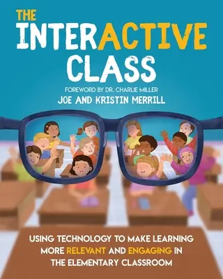 The InterACTIVE Class - Using Technology To Make Learning More Relevant and Engaging in The Elementary Classroom : L'utilisation de la technologie pour rendre l'apprentissage plus pertinent et engageant dans la salle de classe élémentaire - The InterACTIVE Class - Using Technology To Make Learning More Relevant and Engaging in The Elementary Classroom: Using Technology to Make Learning Mo