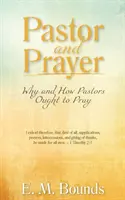 Le pasteur et la prière : Pourquoi et comment les pasteurs doivent prier - Pastor and Prayer: Why and How Pastors Ought to Pray