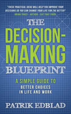 Le schéma directeur de la prise de décision : Un guide simple pour de meilleurs choix dans la vie et au travail - The Decision-Making Blueprint: A Simple Guide to Better Choices in Life and Work