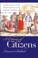 Une colonie de citoyens : Révolution et émancipation des esclaves dans les Caraïbes françaises, 1787-1804 - A Colony of Citizens: Revolution and Slave Emancipation in the French Caribbean, 1787-1804