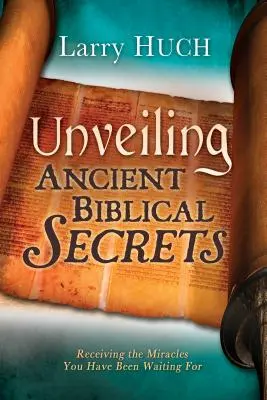 Dévoiler les anciens secrets bibliques : Recevoir les miracles que vous attendez - Unveiling Ancient Biblical Secrets: Receiving the Miracles You Have Been Waiting for