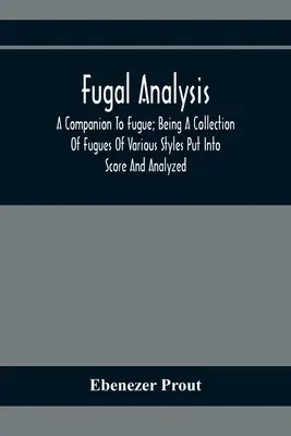 Analyse fuguée : A Companion To Fugue ; Being A Collection of Fugues Of Various Styles Putto Score And Analyzed (Analyse fuguée : un compagnon de la fugue ; une collection de fugues de différents styles mises en partition et analysées) - Fugal Analysis: A Companion To Fugue; Being A Collection Of Fugues Of Various Styles Put Into Score And Analyzed