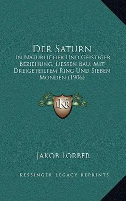 Der Saturn : En relation avec la nature et la géographie, le bâtiment de Saturne, avec son anneau à trois dimensions et ses sept mondes (1906) - Der Saturn: In Naturlicher Und Geistiger Beziehung, Dessen Bau, Mit Dreigeteiltem Ring Und Sieben Monden (1906)