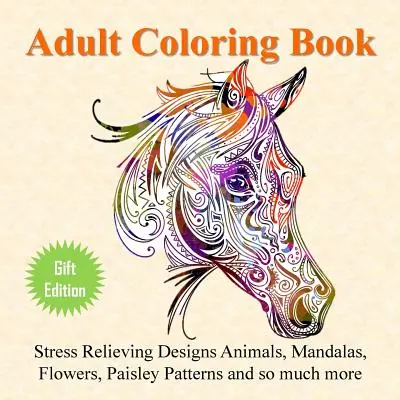 Livre de coloriage pour adultes : Animaux, Mandalas, Fleurs, Motifs Paisley et bien plus encore. - Adult Coloring Book: Stress Relieving Designs Animals, Mandalas, Flowers, Paisley Patterns And So Much More