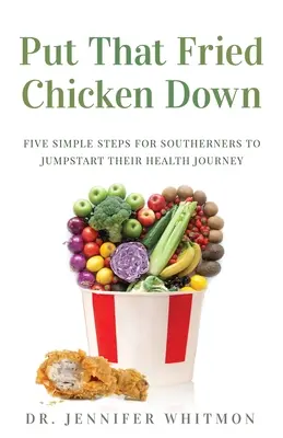 Le poulet frit : cinq étapes simples pour que les habitants du Sud puissent commencer leur voyage vers la santé - Put That Fried Chicken Down: Five Simple Steps For Southerners to Jumpstart Their Health Journey
