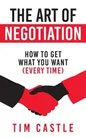 L'art de la négociation : Comment obtenir ce que vous voulez (à chaque fois) - The Art of Negotiation: How to get what you want (every time)