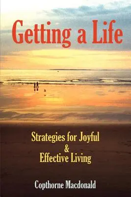 Se donner une vie : Stratégies pour une vie joyeuse et efficace - Getting a Life: Strategies for Joyful & Effective Living