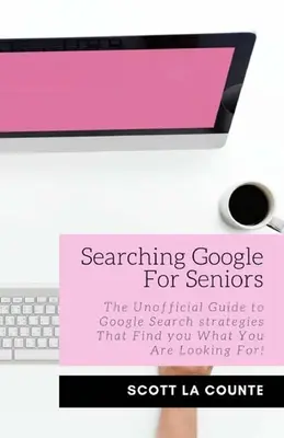 La recherche sur Google pour les seniors : Le guide non officiel des stratégies de recherche Google qui vous permettent de trouver ce que vous cherchez ! - Searching Google For Seniors: The Unofficial Guide to Google Search Strategies That Find You What You Are Looking For!