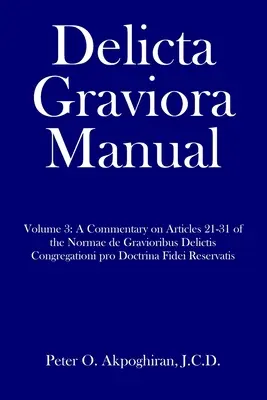 Manuel Delicta Graviora : Volume 3 : Commentaire sur les articles 21-31 des Normae de Gravioribus Delictis Congregationi pro Doctrina Fidei Reserv - Delicta Graviora Manual: Volume 3: A Commentary on Articles 21-31 of the Normae de Gravioribus Delictis Congregationi pro Doctrina Fidei Reserv