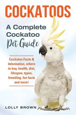 Les Cacatoès : La santé, le régime alimentaire, la durée de vie, les types d'oiseaux, l'élevage, des faits amusants et bien plus encore ! Un guide complet sur les cacatoès. - Cockatoos: Cockatoo Facts & Information, where to buy, health, diet, lifespan, types, breeding, fun facts and more! A Complete Co