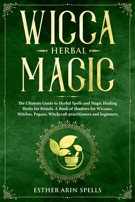 Wicca Herbal Magic : The Ultimate Guide to Herbal Spells and Magic Healing Herbs for Rituals. Un livre d'ombres pour les wiccans, les sorcières et les païens. - Wicca Herbal Magic: The Ultimate Guide to Herbal Spells and Magic Healing Herbs for Rituals. A Book of Shadows for Wiccans, Witches, Pagan