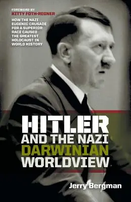 Hitler et la vision nazie du monde darwinien : Comment la croisade eugénique nazie pour une race supérieure a provoqué le plus grand holocauste de l'histoire mondiale - Hitler and the Nazi Darwinian Worldview: How the Nazi Eugenic Crusade for a Superior Race Caused the Greatest Holocaust in World History