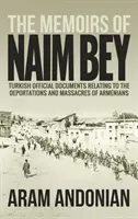 Les mémoires de Naim Bey : Documents officiels turcs relatifs aux déportations et aux massacres d'Arméniens - The Memoirs of Naim Bey: Turkish Official Documents Relating to the Deportations and Massacres of Armenians
