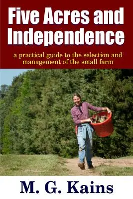 Cinq acres et l'indépendance - Un guide pratique pour la sélection et la gestion de la petite ferme - Five Acres and Independence - A Practical Guide to the Selection and Management of the Small Farm