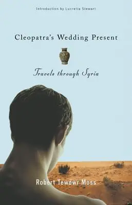 Le cadeau de mariage de Cléopâtre : Voyages à travers la Syrie - Cleopatra's Wedding Present: Travels Through Syria