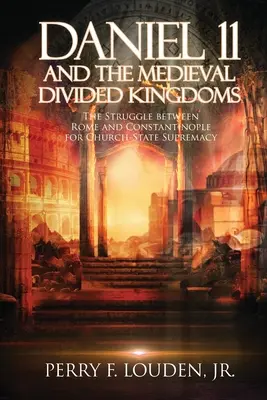 Daniel 11 et les royaumes médiévaux divisés : La lutte entre Rome et Constantinople pour la suprématie de l'Église-État - Daniel 11 and the Medieval Divided Kingdoms: The Struggle between Rome and Constantinople for Church-State Supremacy