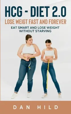 hcg - Régime 2.0 : Perdre du poids rapidement et pour toujours : Mangez intelligemment et perdez du poids sans vous affamer - hcg - Diet 2.0: Lose Weigt Fast And Forever: Eat Smart and Lose Weight Without Starving