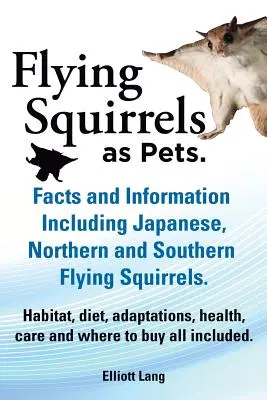 Les écureuils volants comme animaux de compagnie. Faits et informations. Y compris les écureuils volants japonais, nordiques et méridionaux. Habitat, régime alimentaire, adaptations, santé, soins. - Flying Squirrels as Pets. Facts and Information. Including Japanese, Northern and Southern Flying Squirrels. Habitat, Diet, Adaptations, Health, Care