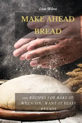 Pain à l'avance : 100 recettes de pains à la levure à cuire à l'avance - Make Ahead Bread: 100 Recipes for Bake-It-When-You-Want-It Yeast Breads