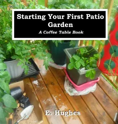 Commencer votre premier jardin de patio : Un livre de table à café - Starting Your First Patio Garden: A Coffee Table Book