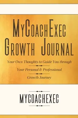 Journal de croissance MyCoachExec : Vos propres pensées pour vous guider dans votre cheminement de croissance personnelle et professionnelle - MyCoachExec Growth Journal: Your Own Thoughts to Guide You Through Your Personal & Professional Growth Journey