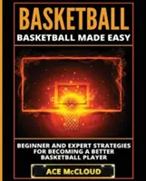 Basket-ball : Basket-ball facile : Stratégies pour débutants et experts pour devenir un meilleur joueur de basket-ball - Basketball: Basketball Made Easy: Beginner and Expert Strategies For Becoming A Better Basketball Player