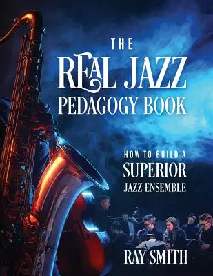 Le vrai livre de pédagogie du jazz : Comment construire un ensemble de jazz de qualité supérieure - The Real Jazz Pedagogy Book: How to Build a Superior Jazz Ensemble