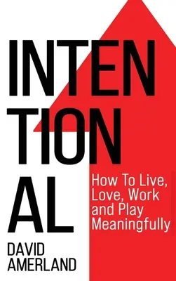 Intentionnel : Comment vivre, aimer, travailler et jouer de manière significative - Intentional: How To Live, Love, Work And Play Meaningfully