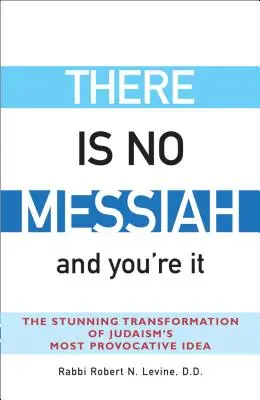 Il n'y a pas de Messie - et c'est vous : La transformation stupéfiante de l'idée la plus provocante du judaïsme - There Is No Messiah--And You're It: The Stunning Transformation of Judaism's Most Provocative Idea