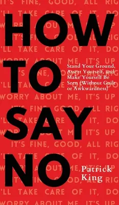 Comment dire non : Tenir bon, s'affirmer et se faire voir - How To Say No: Stand Your Ground, Assert Yourself, and Make Yourself Be Seen