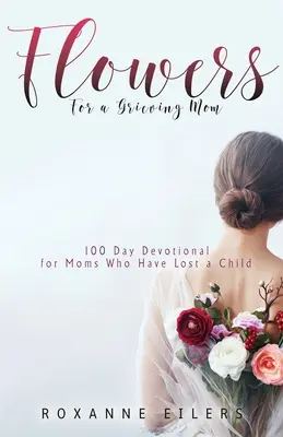 Fleurs pour une maman en deuil : 100 jours de dévotion pour les mamans qui ont perdu un enfant - Flowers for a Grieving Mom: 100 Day Devotional for Moms who have lost a Child