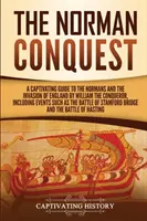 La conquête normande : Un guide captivant sur les Normands et l'invasion de l'Angleterre par Guillaume le Conquérant, y compris des événements tels que l'invasion de l'Angleterre par Guillaume le Conquérant. - The Norman Conquest: A Captivating Guide to the Normans and the Invasion of England by William the Conqueror, Including Events Such as the