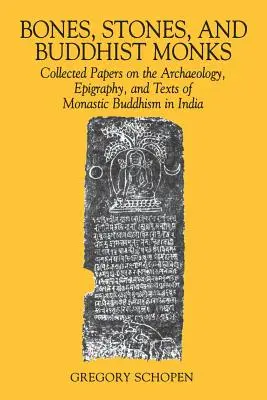 Bones, Stones, and Buddhist Monks : Recueil d'articles sur l'archéologie, l'épigraphie et les textes du bouddhisme monastique en Inde - Bones, Stones, and Buddhist Monks: Collected Papers on the Archaeology, Epigraphy, and Texts of Monastic Buddhism in India