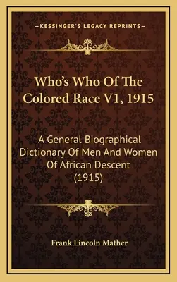 Who's Who Of The Colored Race V1, 1915 : Dictionnaire biographique général des hommes et des femmes d'origine africaine (1915) - Who's Who Of The Colored Race V1, 1915: A General Biographical Dictionary Of Men And Women Of African Descent (1915)