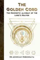 La corde d'or : L'alchimie prophétique de la prière du Seigneur - The Golden Cord: The Prophetic Alchemy of the Lord's Prayer