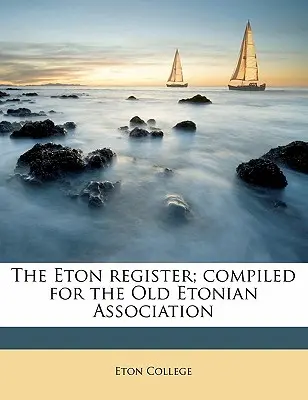 The Eton Register ; Compiled for the Old Etonian Association Volume 1 - The Eton Register; Compiled for the Old Etonian Association Volume 1