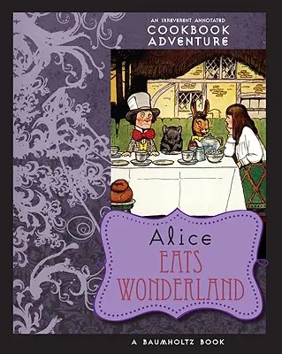 Alice mange le pays des merveilles : Une aventure annotée et irrévérencieuse du livre de cuisine - Alice Eats Wonderland: An Irreverent Annotated Cookbook Adventure