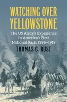 Surveiller Yellowstone : L'expérience de l'armée américaine dans le premier parc national d'Amérique, 1886-1918 - Watching Over Yellowstone: The Us Army's Experience in America's First National Park, 1886-1918