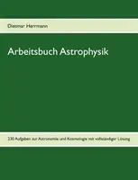 Arbeitsbuch Astrophysik : 230 Aufgaben zu Astronomie und Kosmologie (en anglais) - Arbeitsbuch Astrophysik: 230 Aufgaben zu Astronomie und Kosmologie