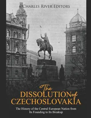 La dissolution de la Tchécoslovaquie : L'histoire de la nation d'Europe centrale de sa fondation à son éclatement - The Dissolution of Czechoslovakia: The History of the Central European Nation from Its Founding to Its Breakup