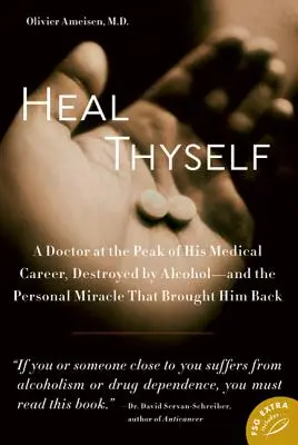 Heal Thyself : Un médecin au sommet de sa carrière, détruit par l'alcool - et le miracle personnel qui l'a ramené à la vie - Heal Thyself: A Doctor at the Peak of His Medical Career, Destroyed by Alcohol--And the Personal Miracle That Brought Him Back
