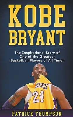 Kobe Bryant : L'histoire inspirante de l'un des plus grands joueurs de basket-ball de tous les temps ! - Kobe Bryant: The Inspirational Story of One of the Greatest Basketball Players of All Time!